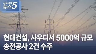 현대건설, 사우디서 5000억 규모 송전공사 2건 수주