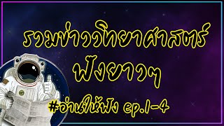 รวมข่าววิทยาศาสตร์น่ารู้ ฟังยาวๆ รวมตอน #อ่านให้ฟัง ep.1-4