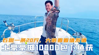 土豪老板豪掷10000包下所有鱼获，石斑一条20斤，大家看值不值！