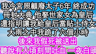 我在冷宮照顧廢太子6年 終於成功，冊封大典上 他娶了世家女為皇后，還指明讓我給皇后當貼士侍女，大雨之中我跪了六個小時，後來我假死被送出 王座之上，聽說有人頃刻間吐血 一夜白頭  #為人處世#生活經驗