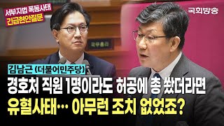 경호처 직원 1명이라도 허공에 총 쐈더라면 유혈사태… 아무런 조치 없었죠? 김남근 더불어민주당 의원 | 서부지법 폭동사태 긴급현안질문 (25.1.23.) | 국회방송