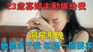 23歲寡婦主動嫁給我，洞房那晚，她跪求於我，只提一個要求 #情感故事 #兩性情感 #深夜故事