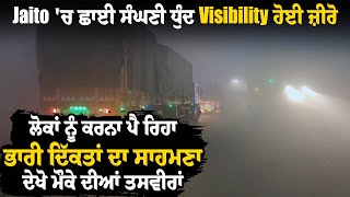 Jaito 'ਚ ਛਾਈ ਸੰਘਣੀ ਧੁੰਦ, Visibility ਹੋਈ ਜ਼ੀਰੋ, ਲੋਕਾਂ ਨੂੰ ਕਰਨਾ ਪੈ ਰਿਹਾ ਭਾਰੀ ਦਿੱਕਤਾਂ ਦਾ ਸਾਹਮਣਾ