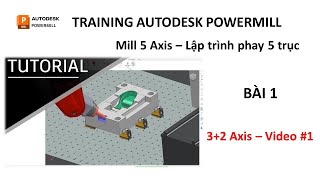 Training Autodesk PowerMill 2019 | Mill 5 Axis - Lập trình phay 5 trục | Bài 1 (Video 1)