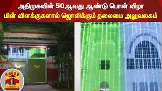 அதிமுகவின் 50ஆவது ஆண்டு பொன் விழா: மின் விளக்குகளால் ஜொலிக்கும் தலைமை அலுவலகம்