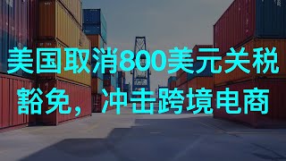 美国取消800美金小额包裹关税豁免，冲击中国跨境电商，至少影响在百亿美金