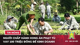 Người chấp hành xong án phạt tù được vay tối đa 100 triệu đồng để sản xuất, kinh doanh | Tin nóng