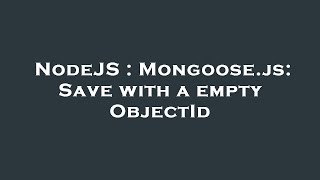 NodeJS : Mongoose.js: Save with a empty ObjectId