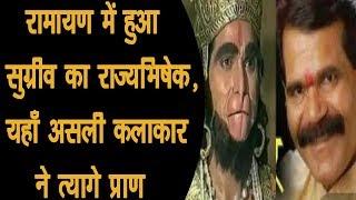 रामायण में हुआ सुग्रीव का राज्यभिषेक, यहाँ असली कलाकार ने त्यागे प्राण/ Demise of Shyam Sunder Kalan