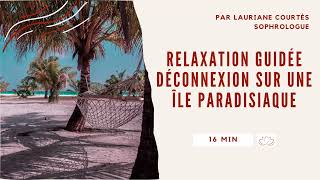 Relaxation guidée déconnexion sur une île paradisiaque - 16 min - détente anti-stress