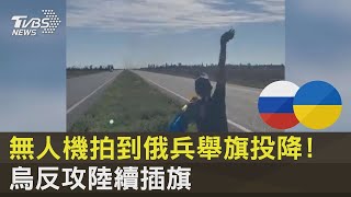 無人機拍到俄兵舉旗投降! 烏反攻陸續插旗｜十點不一樣20220907