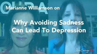 Why Avoiding Sadness Can Lead To Depression: Marianne Williamson