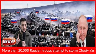 More than 20,000 Russian troops attempt to storm Chasiv Yar