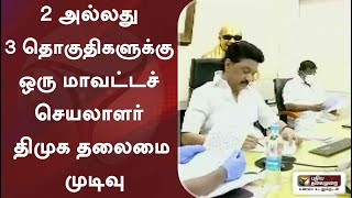 2 அல்லது 3 தொகுதிகளுக்கு ஒரு மாவட்டச் செயலாளர் - திமுக தலைமை முடிவு | DMK | MKStalin