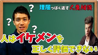 人間はイケメンを正しく評価できない【理屈っぽく返す人生相談11】