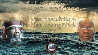 Waters of Healing - Is Hypermasculinity A Problem Among Black Men?