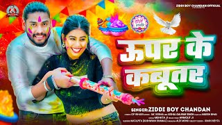 ऊपर के कबूतर | #Ziddi Boy Chandan के नया होली | Upar Ke Kabutar | New Kushwaha Holi Song 2025