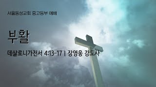 [24.12.08] 서울동성교회 중고등부 | 부활 (살전 4:13-17) | 장영웅 강도사