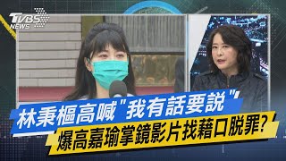 少康開講｜林秉樞高喊「我有話要說」 爆高嘉瑜掌鏡影片找藉口脫罪?