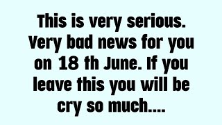 📃 This is very serious.Very bad news for youon 18th June. If you leave this you will be cry so much.