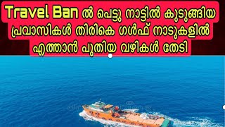 Travel Ban ൽ പെട്ടു നാട്ടിൽ കുടുങ്ങിയ പ്രവാസികൾ തിരികെ ഗൾഫ് നാടുകളിൽ എത്താൻ പുതിയ വഴികൾ തേടി