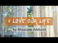 I LOVE OUR LIFE by Shannon Adducci