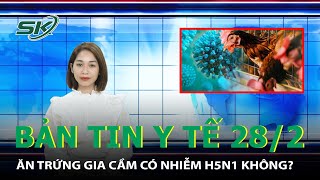 Bản Tin Y Tế 28/2: Ăn Trứng Gia Cầm Có Nhiễm H5N1 Không? | SKĐS