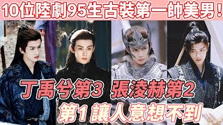 10位陸劇95生「古裝第一帥」美男！《永夜星河》丁禹兮第3，張淩赫第2，冠軍讓人意想不到~#何與#侯明昊#曾舜晞#吳磊#宋威龍#王鶴棣#許凱#丁禹兮#張淩赫#鄧為