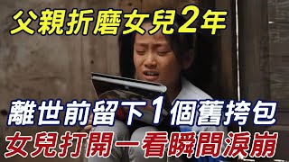 父親折磨女兒2年，離世前留下一個舊挎包，女兒好奇打開瞬間淚崩！ |三味書屋