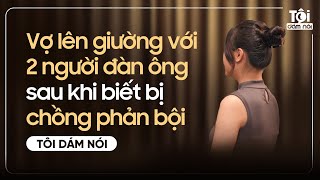 Vợ lên giường với 2 người đàn ông sau khi biết BỊ CHỒNG PHẢN BỘI | TÔI DÁM NÓI