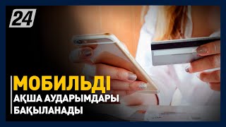 Елімізде мобильді ақша аударымдары бақыланады