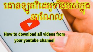 How to download all videos from your youtube channel I របៀបដោនឡូតវិដេអូទាំងអស់ក្នុងឆាណែល