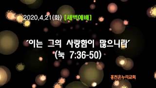 2020.4.21(화) [말씀묵상] '이는 그의 사랑함이 많음이라' (눅 7:36-50)