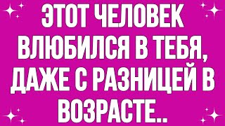 😍 Этот человек влюбился в тебя, даже с разницей в возрасте...