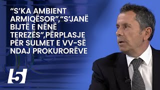 “S’ka ambient armiqësor”,“s’janë bijtë e Nënë Terezës”,përplasje për sulmet e VV-së ndaj prokurorëve