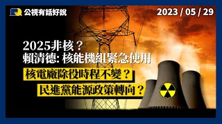 2025非核？賴清德：核能機組緊急使用！核電廠除役時程不變？民進黨能源政策轉向？（公共電視－有話好說）