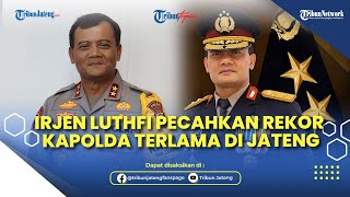 Sosok Irjen Luthfi Pecahkan Rekor Kapolda Terlama di Jateng