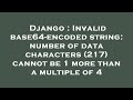 Django : Invalid base64-encoded string: number of data characters (217) cannot be 1 more than a mult