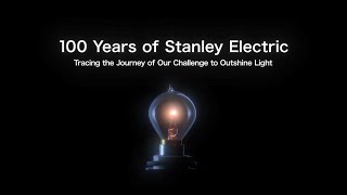 100 Years of Stanley Electric Tracing the Journey of Our Challenge to Outshine Light