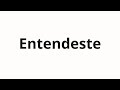 How to pronounce Entendeste