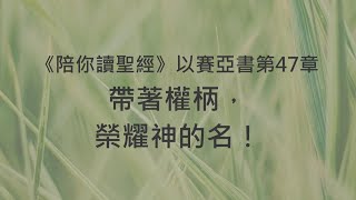 帶著權柄，榮耀神的名！《以賽亞書47》｜陪你讀聖經2