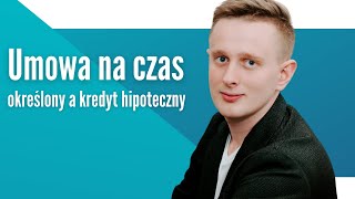 Umowa na czas określony a kredyt hipoteczny