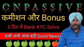 कमीशन और Bonus || 5 दिन में Bank KYC Solve || Big Update Today #onpassive #onpassiveteamindia