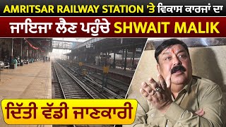 Amritsar Railway Station 'ਤੇ ਵਿਕਾਸ ਕਾਰਜਾਂ ਦਾ ਜਾਇਜਾ ਲੈਣ ਪਹੁੰਚੇ Shwait Malik, ਦਿੱਤੀ ਵੱਡੀ ਜਾਣਕਾਰੀ