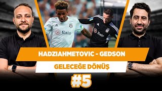 Hadziahmetovic, Gedson’la Beşiktaş’ı ileri taşır | Mustafa D. & Onur T. | Geleceğe Dönüş #5