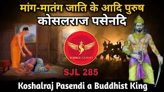 SJL285 | Mang Matang jati ke Adipurush KoshalRaj Pasendi | Ancient Budhist Kingdom | Science Journey