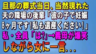 【スカッとする話】旦那の葬式当日、夫の職場の後輩が葬儀中に突然現れて「彼の子で妊娠8ヶ月です！私にも遺産ください」私・全員「は？」→すると義母が爆笑しながら女に一言「ウチの息子はね...」「えっ？」