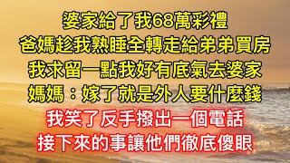 婆家給了我68萬彩禮，爸媽趁我熟睡全轉走給弟弟買房，我求留一點我好有底氣去婆家，媽媽：嫁了就是外人要什麼錢，我笑了反手撥出一個電話，接下來的事讓他們徹底傻眼