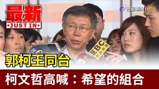 郭柯王同台 柯文哲高喊：希望的組合【最新快訊】