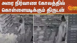 அரை நிர்வாண கோலத்தில் கொள்ளையடிக்கும் திருடன் ;சிசிடிவி காட்சிகளை வைத்து போலீஸ் விசாரணை